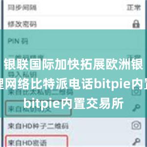 银联国际加快拓展欧洲银联卡受理网络比特派电话bitpie内置交易所