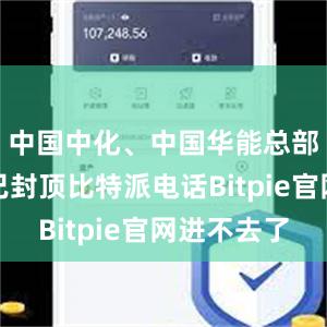 中国中化、中国华能总部大楼均已封顶比特派电话Bitpie官网进不去了