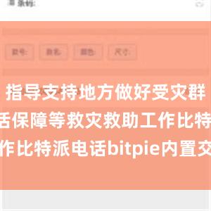 指导支持地方做好受灾群众基本生活保障等救灾救助工作比特派电话