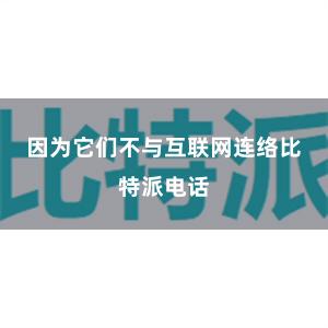 因为它们不与互联网连络比特派电话