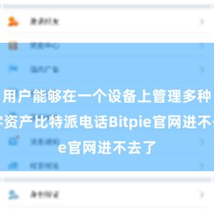 用户能够在一个设备上管理多种数字资产比特派电话Bitpie官网进不去了