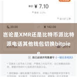 岂论是XMR还是比特币派比特派电话其他钱包切换bitpie