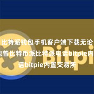 比特派钱包手机客户端下载无论是XMR也曾比特币派比特派电话bitpie内置交易所