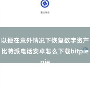 以便在意外情况下恢复数字资产比特派电话安卓怎么下载bitpie