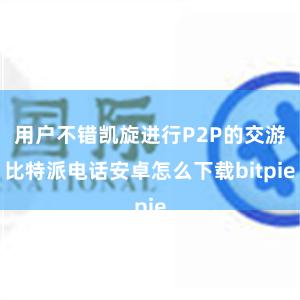 用户不错凯旋进行P2P的交游比特派电话安卓怎么下载bitpie