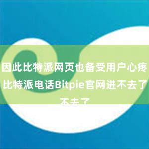 因此比特派网页也备受用户心疼比特派电话Bitpie官网进不去了