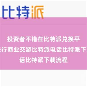 投资者不错在比特派兑换平台上进行商业交游比特派电话比特派下载