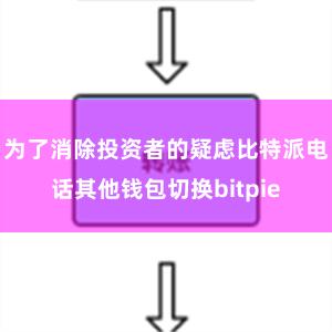 为了消除投资者的疑虑比特派电话其他钱包切换bitpie