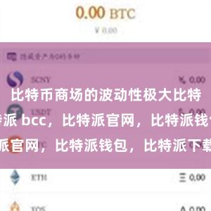 比特币商场的波动性极大比特派电话比特派 bcc，比特派官网，