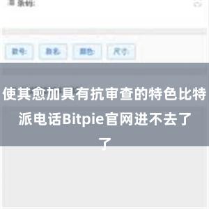 使其愈加具有抗审查的特色比特派电话Bitpie官网进不去了