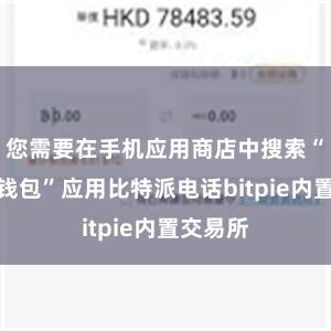 您需要在手机应用商店中搜索“比特派钱包”应用比特派电话bitpie内置交易所