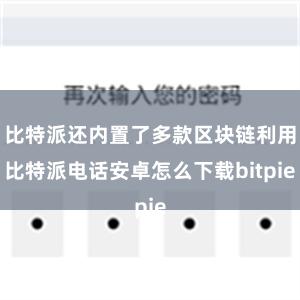 比特派还内置了多款区块链利用比特派电话安卓怎么下载bitpi