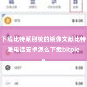 下载比特派别统的镜像文献比特派电话安卓怎么下载bitpie