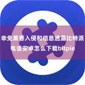 幸免黑客入侵和信息透露比特派电话安卓怎么下载bitpie